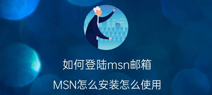 如何登陆msn邮箱（MSN怎么安装怎么使用）