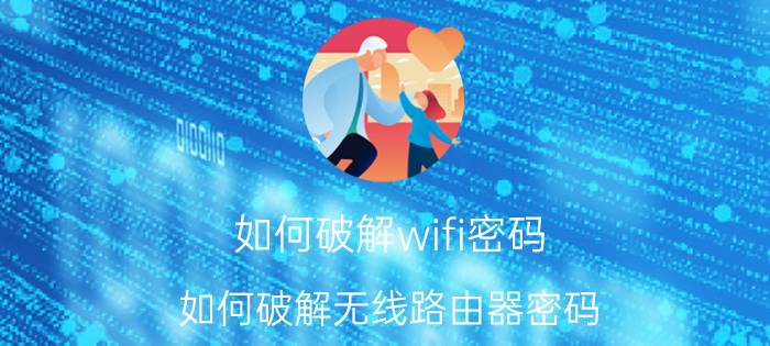 如何破解wifi密码？如何破解无线路由器密码？