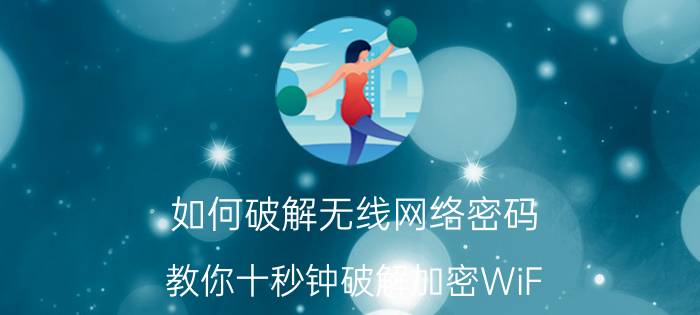 如何破解无线网络密码（教你十秒钟破解加密WiF）