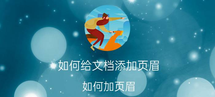 如何给文档添加页眉（如何加页眉）