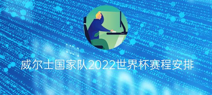 威尔士国家队2022世界杯赛程安排