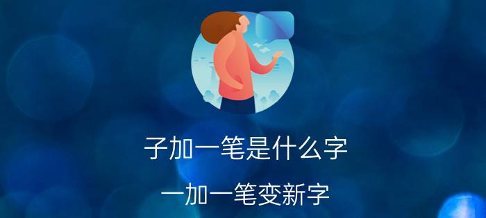 子加一笔是什么字(一加一笔变新字)