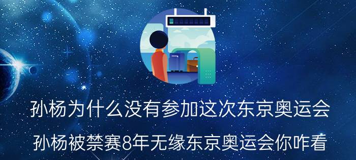 孙杨为什么没有参加这次东京奥运会（孙杨被禁赛8年无缘东京奥运会你咋看）