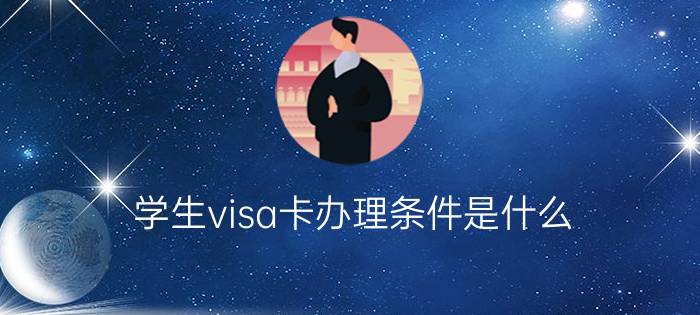 学生visa卡办理条件是什么