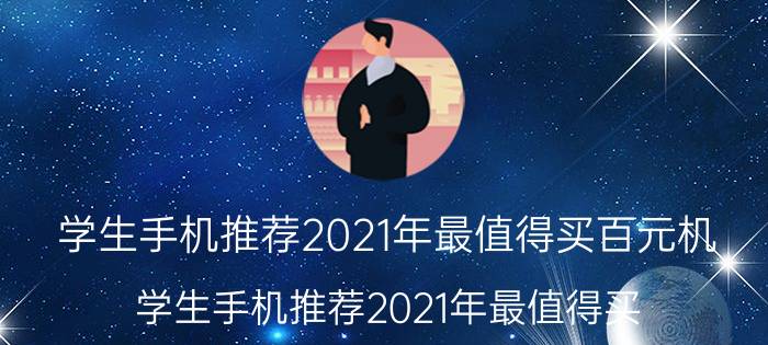 学生手机推荐2021年最值得买百元机（学生手机推荐2021年最值得买）