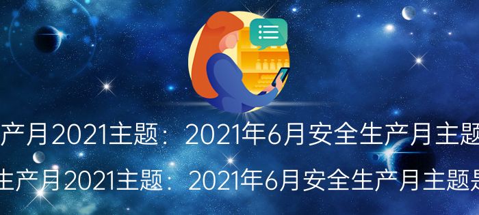 安全生产月2021主题:2021年6月安全生产月主题是什么