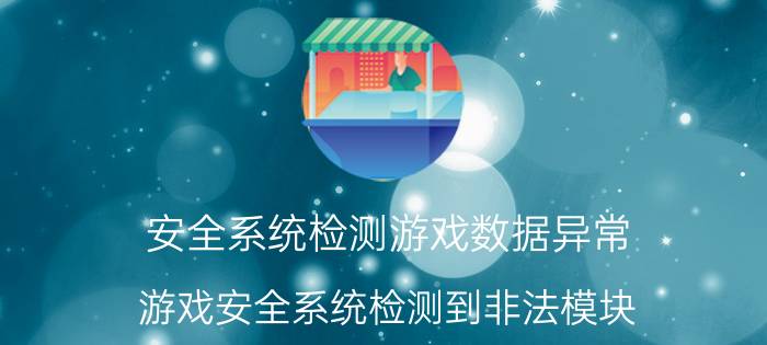 安全系统检测游戏数据异常（游戏安全系统检测到非法模块）