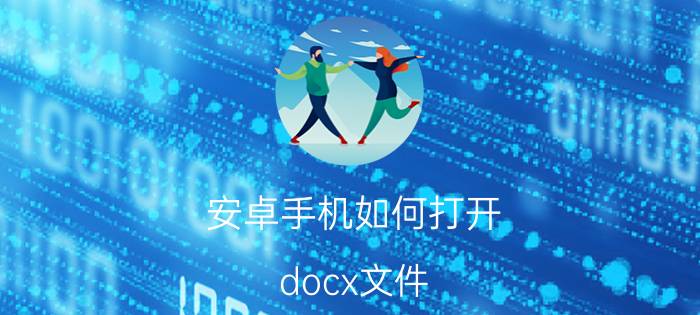 安卓手机如何打开.docx文件？优质