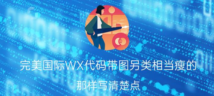 完美国际WX代码带图另类相当瘦的（那样写清楚点）