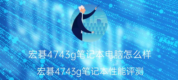 宏碁4743g笔记本电脑怎么样？宏碁4743g笔记本性能评测