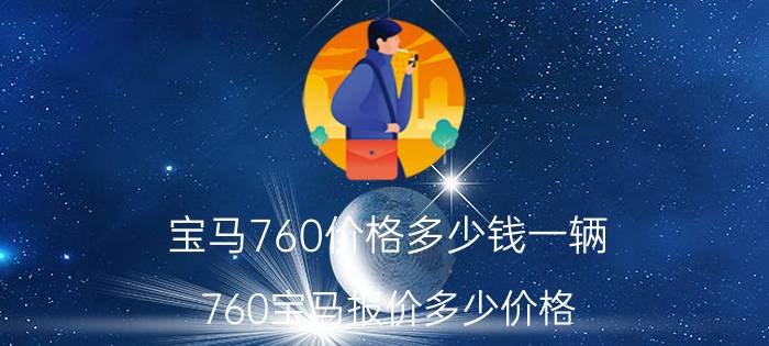 宝马760价格多少钱一辆（760宝马报价多少价格）