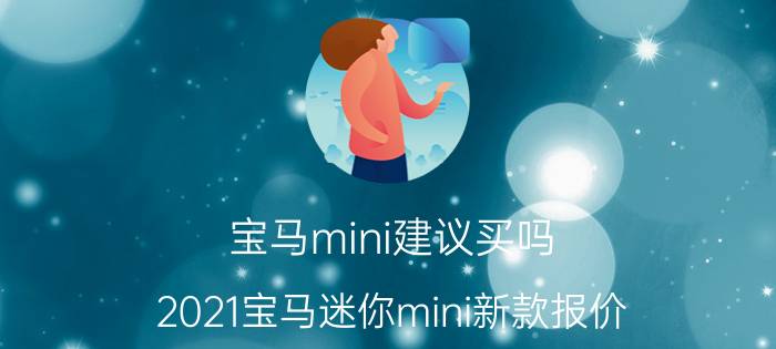 宝马mini建议买吗（2021宝马迷你mini新款报价）