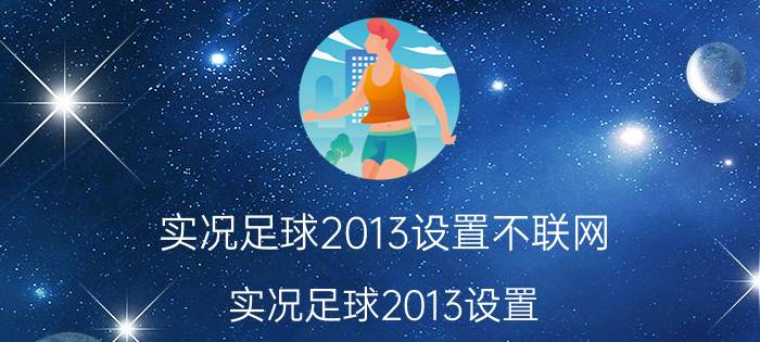 实况足球2013设置不联网（实况足球2013设置）