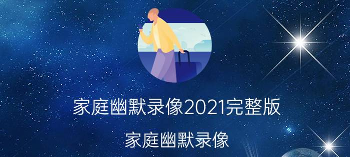 家庭幽默录像2021完整版（家庭幽默录像）