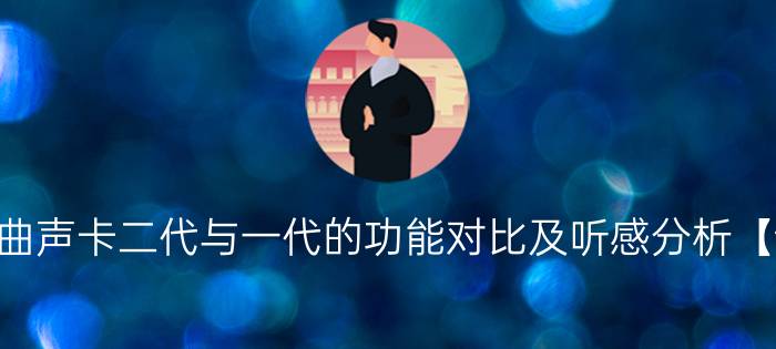 小夜曲声卡二代与一代的功能对比及听感分析【详解】