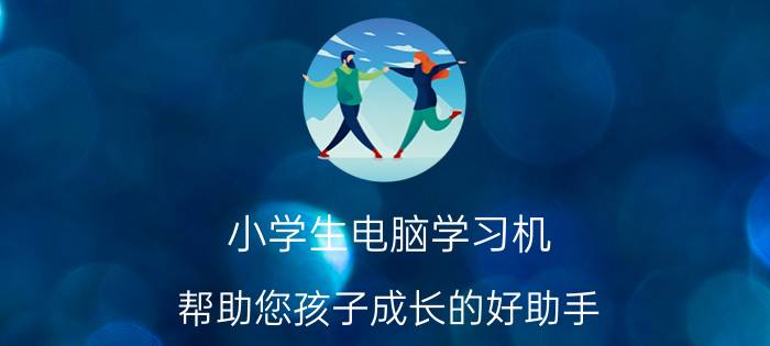 小学生电脑学习机，帮助您孩子成长的好助手