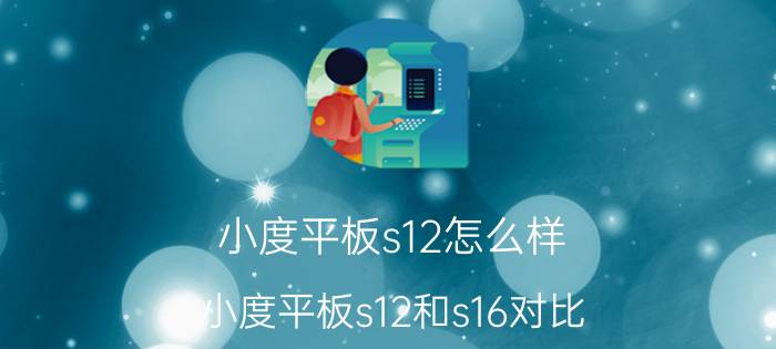 小度平板s12怎么样（小度平板s12和s16对比）