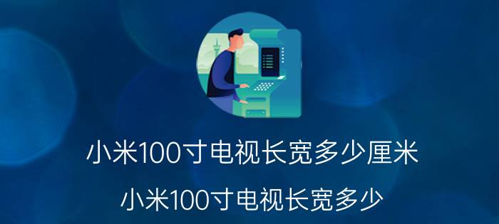 小米100寸电视长宽多少厘米（小米100寸电视长宽多少）