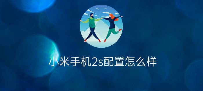 小米手机2s配置怎么样？