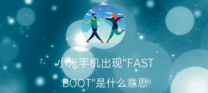 小米手机出现“FAST（BOOT”是什么意思）