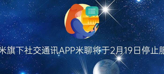 小米旗下社交通讯APP米聊将于2月19日停止服务