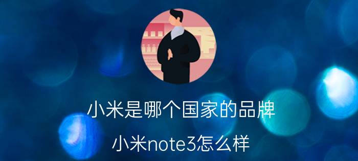 小米是哪个国家的品牌？小米note3怎么样