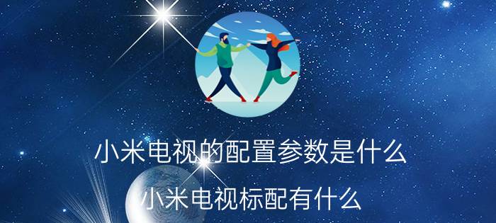 小米电视的配置参数是什么？小米电视标配有什么？