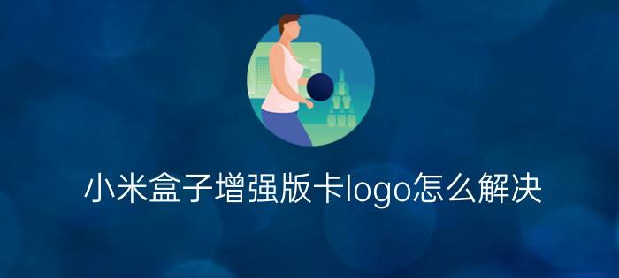 小米盒子增强版卡logo怎么解决