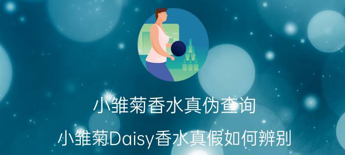 小雏菊香水真伪查询（小雏菊Daisy香水真假如何辨别）