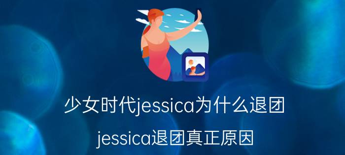 少女时代jessica为什么退团(jessica退团真正原因)