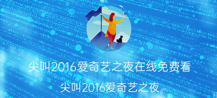 尖叫2016爱奇艺之夜在线免费看（尖叫2016爱奇艺之夜）