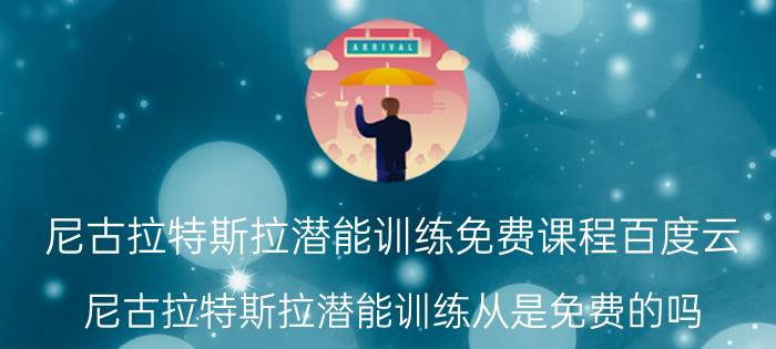 尼古拉特斯拉潜能训练免费课程百度云（尼古拉特斯拉潜能训练从是免费的吗）