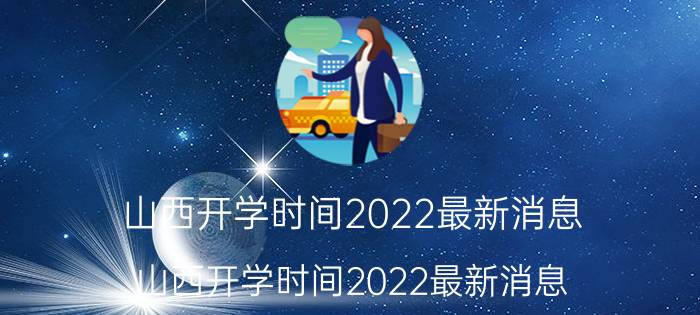 山西开学时间2022最新消息（山西开学时间2022最新消息）