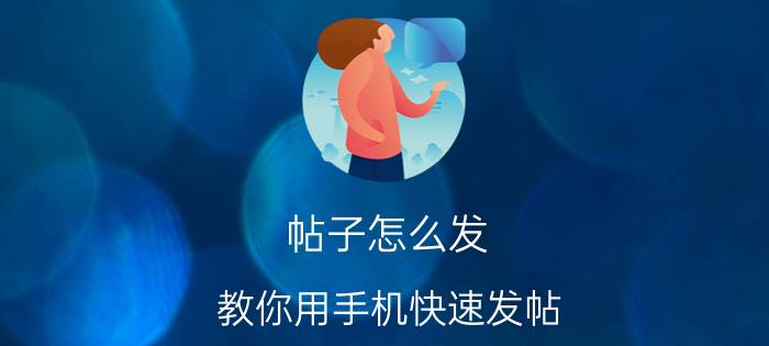 帖子怎么发（教你用手机快速发帖）