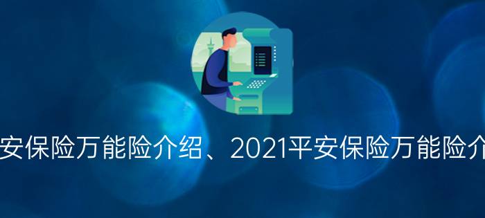 平安保险万能险介绍、2021平安保险万能险介绍