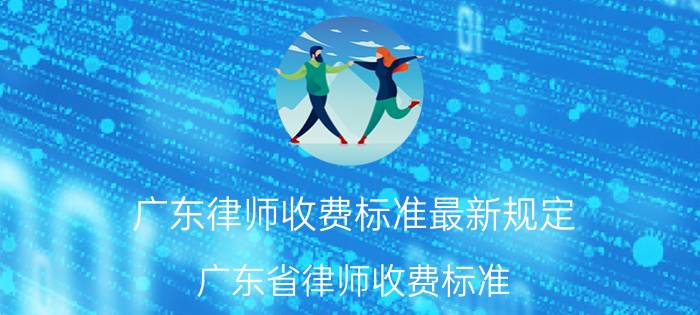 广东律师收费标准最新规定(广东省律师收费标准)