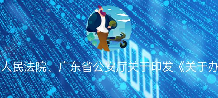 广东省高级人民法院、广东省公安厅关于印发《关于办理道路交通