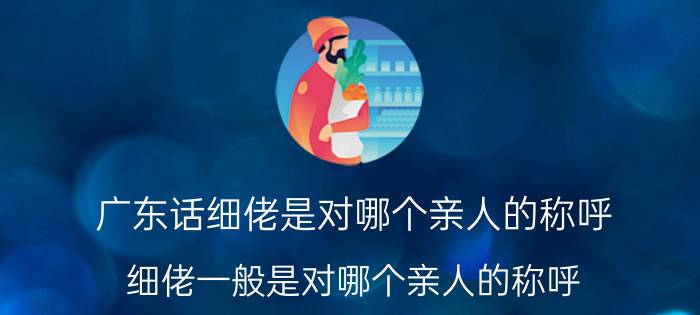 广东话细佬是对哪个亲人的称呼（细佬一般是对哪个亲人的称呼）