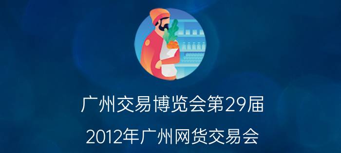 广州交易博览会第29届（2012年广州网货交易会）