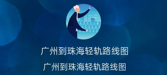 广州到珠海轻轨路线图（广州到珠海轻轨路线图）