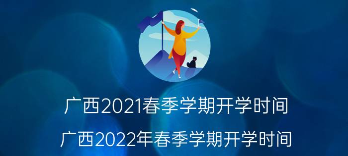 广西2021春季学期开学时间（广西2022年春季学期开学时间）今日更新