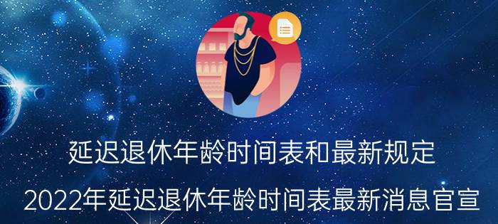 延迟退休年龄时间表和最新规定（2022年延迟退休年龄时间表最新消息官宣）