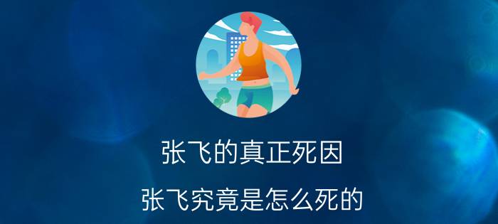 张飞的真正死因（张飞究竟是怎么死的？）