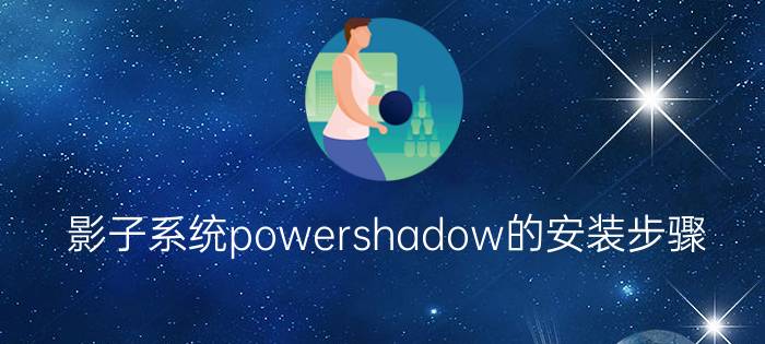 影子系统powershadow的安装步骤