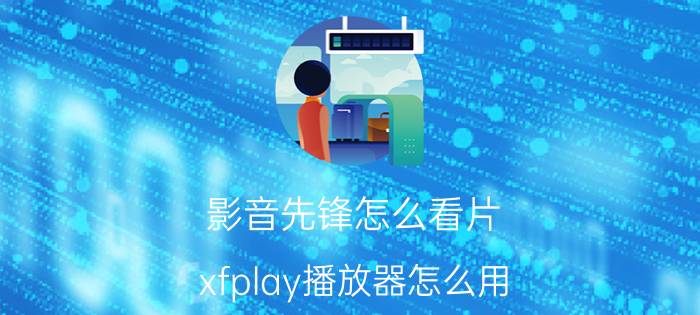 影音先锋怎么看片？xfplay播放器怎么用？