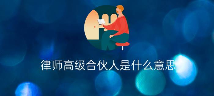 律师高级合伙人是什么意思