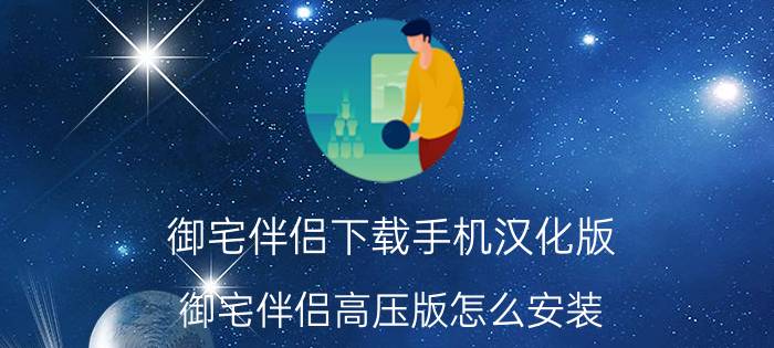 御宅伴侣下载手机汉化版（御宅伴侣高压版怎么安装）