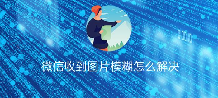 微信收到图片模糊怎么解决