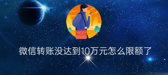 微信转账没达到10万元怎么限额了