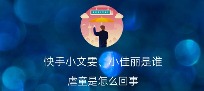 快手小文雯、小佳丽是谁？虐童是怎么回事？